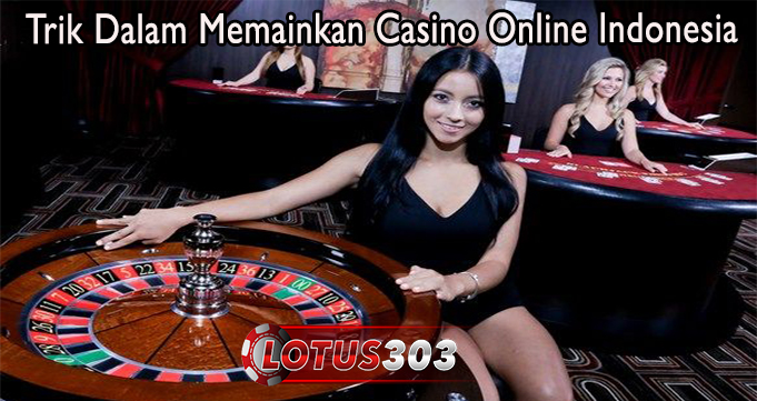 Trik Dalam Memainkan Casino Online Indonesia
